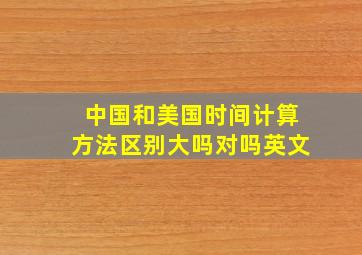 中国和美国时间计算方法区别大吗对吗英文