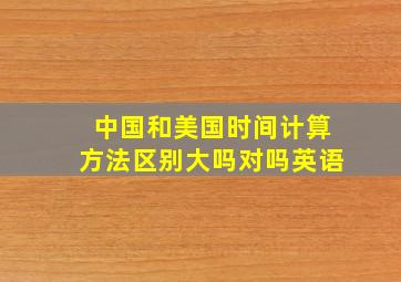 中国和美国时间计算方法区别大吗对吗英语