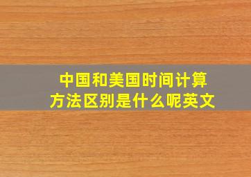 中国和美国时间计算方法区别是什么呢英文