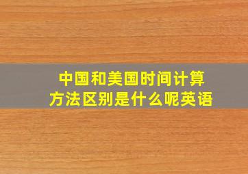 中国和美国时间计算方法区别是什么呢英语