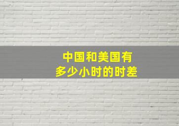 中国和美国有多少小时的时差