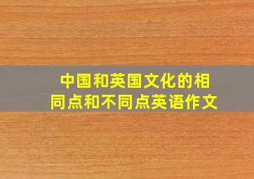 中国和英国文化的相同点和不同点英语作文