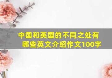 中国和英国的不同之处有哪些英文介绍作文100字