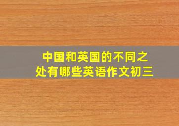 中国和英国的不同之处有哪些英语作文初三