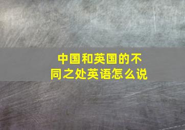 中国和英国的不同之处英语怎么说