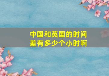 中国和英国的时间差有多少个小时啊