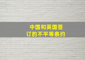 中国和英国签订的不平等条约