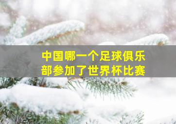 中国哪一个足球俱乐部参加了世界杯比赛