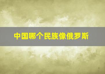 中国哪个民族像俄罗斯