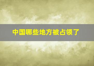 中国哪些地方被占领了