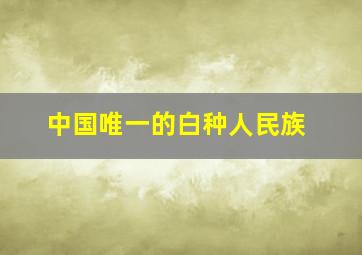 中国唯一的白种人民族