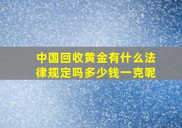 中国回收黄金有什么法律规定吗多少钱一克呢