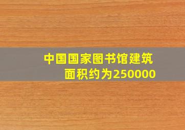 中国国家图书馆建筑面积约为250000