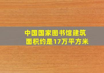 中国国家图书馆建筑面积约是17万平方米