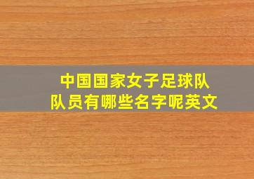 中国国家女子足球队队员有哪些名字呢英文