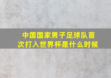 中国国家男子足球队首次打入世界杯是什么时候