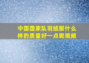 中国国家队羽绒服什么样的质量好一点呢视频