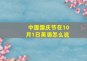 中国国庆节在10月1日英语怎么说