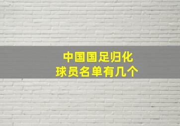 中国国足归化球员名单有几个