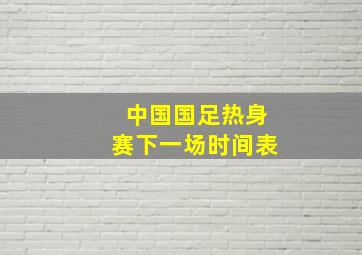 中国国足热身赛下一场时间表