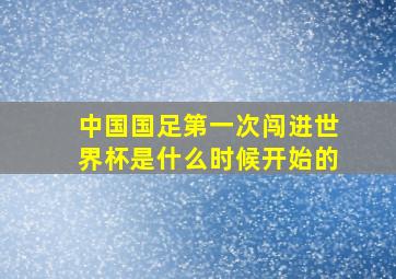 中国国足第一次闯进世界杯是什么时候开始的