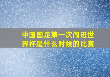 中国国足第一次闯进世界杯是什么时候的比赛