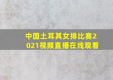 中国土耳其女排比赛2021视频直播在线观看