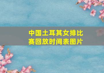 中国土耳其女排比赛回放时间表图片