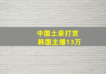 中国土豪打赏韩国主播13万