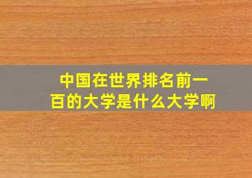 中国在世界排名前一百的大学是什么大学啊