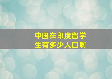 中国在印度留学生有多少人口啊