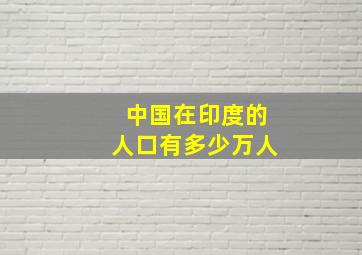 中国在印度的人口有多少万人