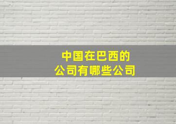 中国在巴西的公司有哪些公司