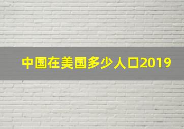 中国在美国多少人口2019