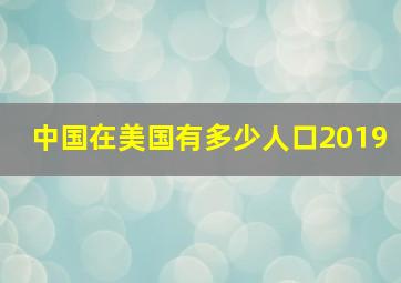 中国在美国有多少人口2019