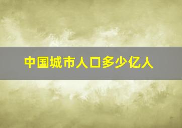 中国城市人口多少亿人