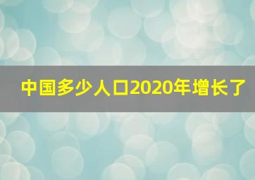 中国多少人口2020年增长了