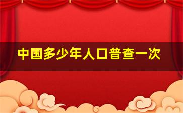 中国多少年人口普查一次