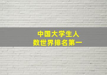 中国大学生人数世界排名第一