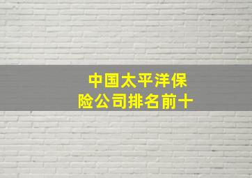 中国太平洋保险公司排名前十