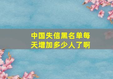 中国失信黑名单每天增加多少人了啊