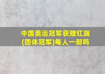 中国奥运冠军获赠红旗(团体冠军)每人一部吗