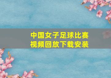 中国女子足球比赛视频回放下载安装