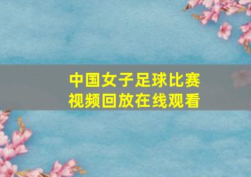 中国女子足球比赛视频回放在线观看