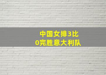 中国女排3比0完胜意大利队