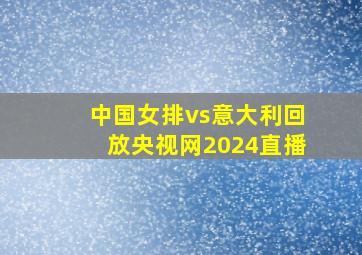 中国女排vs意大利回放央视网2024直播