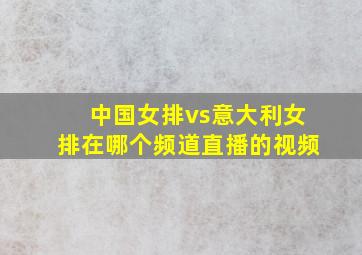 中国女排vs意大利女排在哪个频道直播的视频