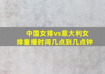 中国女排vs意大利女排重播时间几点到几点钟