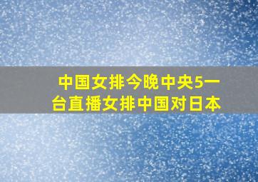 中国女排今晚中央5一台直播女排中国对日本