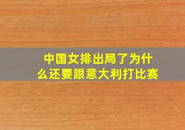 中国女排出局了为什么还要跟意大利打比赛